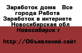 Заработок дома - Все города Работа » Заработок в интернете   . Новосибирская обл.,Новосибирск г.